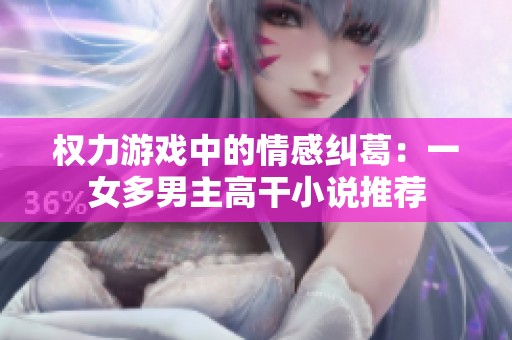 权力游戏中的情感纠葛：一女多男主高干小说推荐