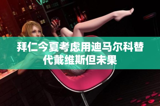 拜仁今夏考虑用迪马尔科替代戴维斯但未果