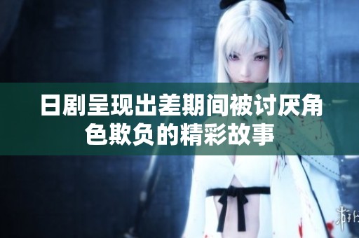 日剧呈现出差期间被讨厌角色欺负的精彩故事