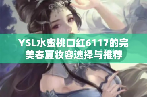 YSL水蜜桃口红6117的完美春夏妆容选择与推荐