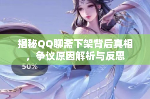 揭秘QQ聊斋下架背后真相，争议原因解析与反思
