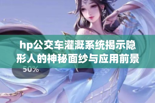 hp公交车灌溉系统揭示隐形人的神秘面纱与应用前景