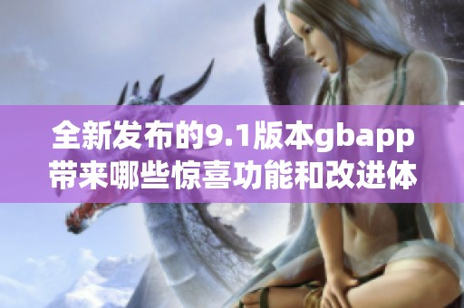 全新发布的9.1版本gbapp带来哪些惊喜功能和改进体验