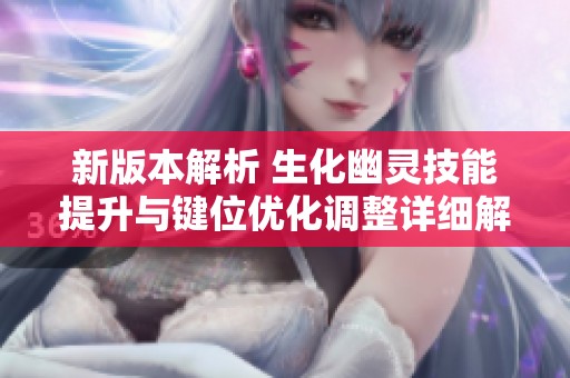 新版本解析 生化幽灵技能提升与键位优化调整详细解读