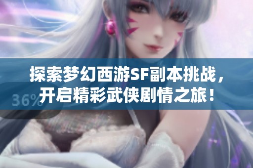 探索梦幻西游SF副本挑战，开启精彩武侠剧情之旅！
