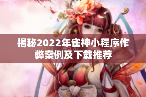 揭秘2022年雀神小程序作弊案例及下载推荐