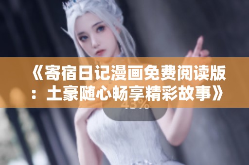 《寄宿日记漫画免费阅读版：土豪随心畅享精彩故事》