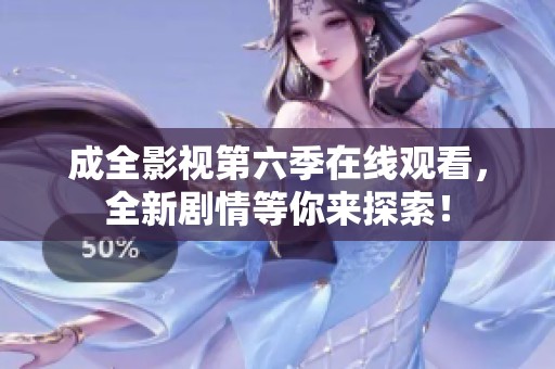 成全影视第六季在线观看，全新剧情等你来探索！