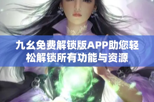 九幺免费解锁版APP助您轻松解锁所有功能与资源