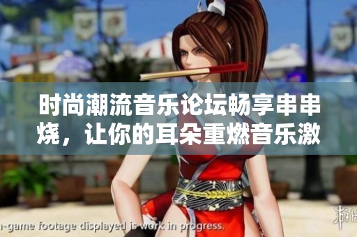 时尚潮流音乐论坛畅享串串烧，让你的耳朵重燃音乐激情