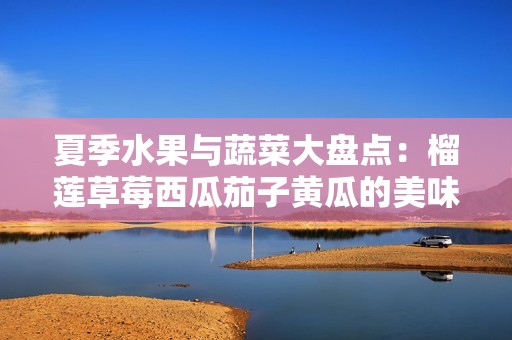 夏季水果与蔬菜大盘点：榴莲草莓西瓜茄子黄瓜的美味组合
