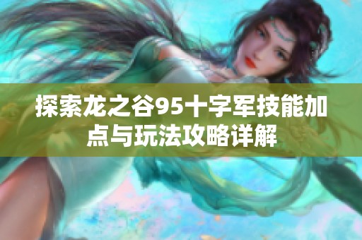 探索龙之谷95十字军技能加点与玩法攻略详解