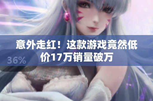 意外走红！这款游戏竟然低价17万销量破万