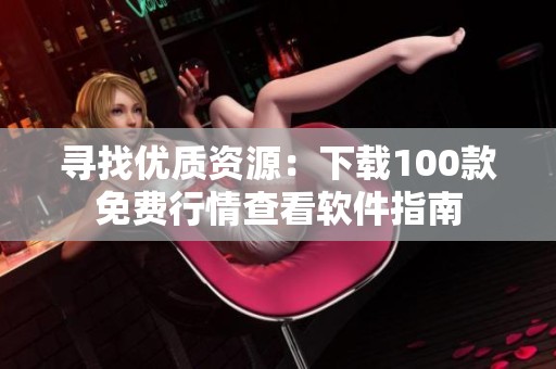 寻找优质资源：下载100款免费行情查看软件指南