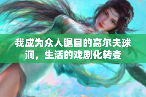 我成为众人瞩目的高尔夫球洞，生活的戏剧化转变