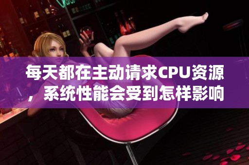 每天都在主动请求CPU资源，系统性能会受到怎样影响呢