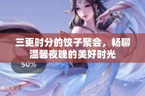 三更时分的饺子聚会，畅聊温馨夜晚的美好时光