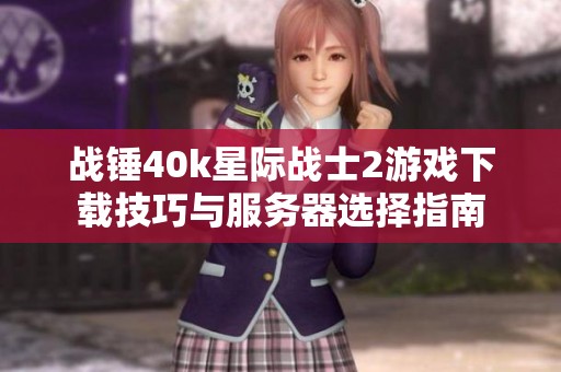 战锤40k星际战士2游戏下载技巧与服务器选择指南