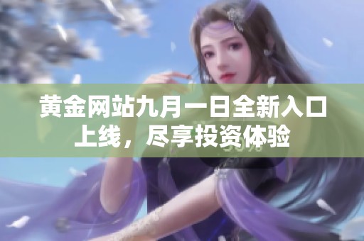 黄金网站九月一日全新入口上线，尽享投资体验