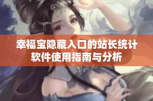 幸福宝隐藏入口的站长统计软件使用指南与分析