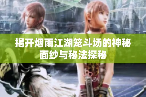 揭开烟雨江湖笼斗场的神秘面纱与秘法探秘