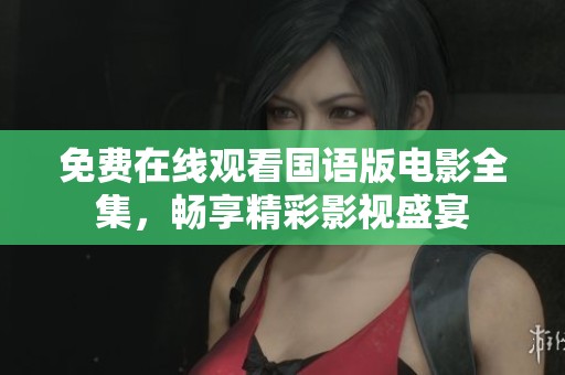 免费在线观看国语版电影全集，畅享精彩影视盛宴
