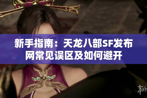 新手指南：天龙八部SF发布网常见误区及如何避开