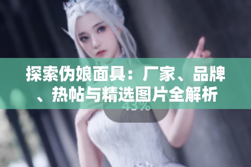 探索伪娘面具：厂家、品牌、热帖与精选图片全解析