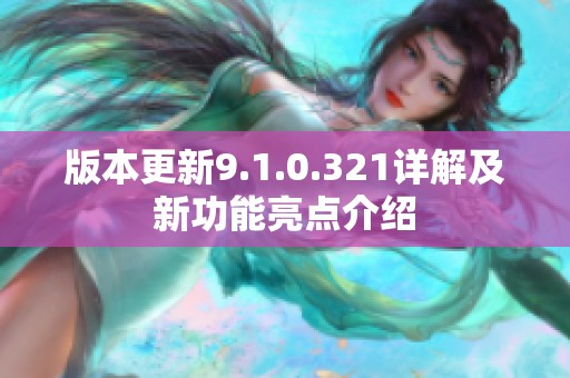 版本更新9.1.0.321详解及新功能亮点介绍