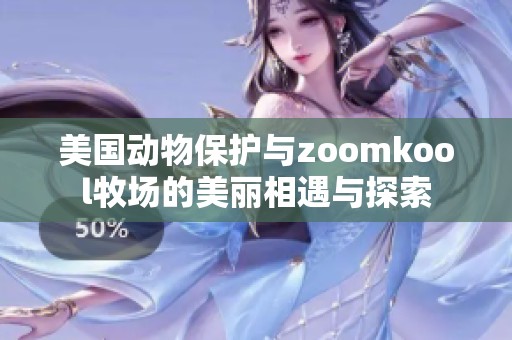 美国动物保护与zoomkool牧场的美丽相遇与探索