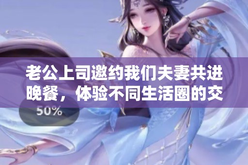 老公上司邀约我们夫妻共进晚餐，体验不同生活圈的交融