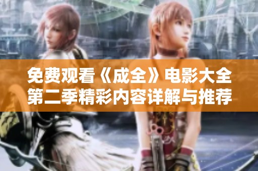 免费观看《成全》电影大全第二季精彩内容详解与推荐