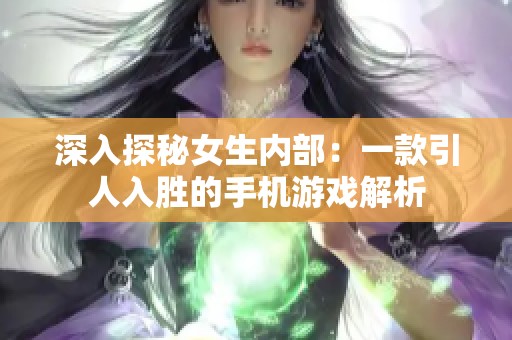 深入探秘女生内部：一款引人入胜的手机游戏解析
