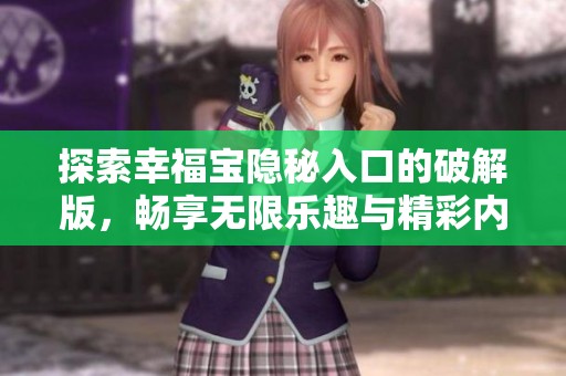 探索幸福宝隐秘入口的破解版，畅享无限乐趣与精彩内容