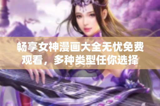 畅享女神漫画大全无忧免费观看，多种类型任你选择