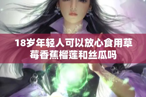 18岁年轻人可以放心食用草莓香蕉榴莲和丝瓜吗