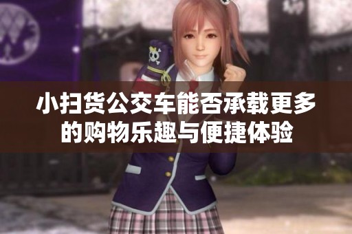 小扫货公交车能否承载更多的购物乐趣与便捷体验