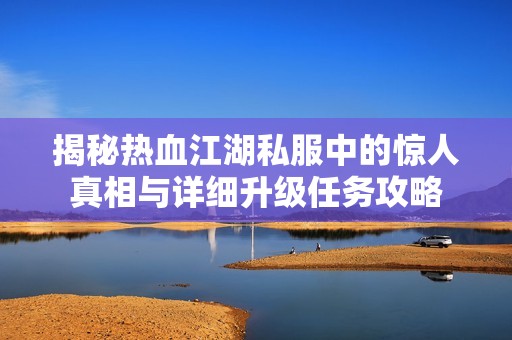 揭秘热血江湖私服中的惊人真相与详细升级任务攻略
