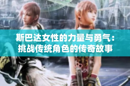 斯巴达女性的力量与勇气：挑战传统角色的传奇故事