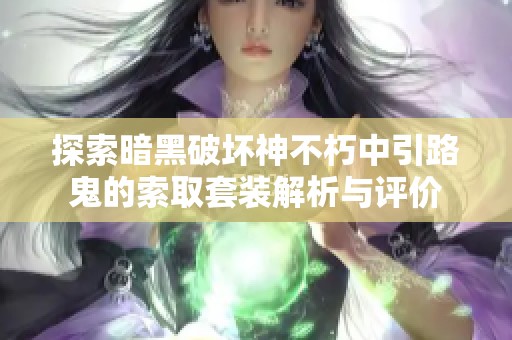 探索暗黑破坏神不朽中引路鬼的索取套装解析与评价