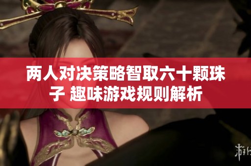 两人对决策略智取六十颗珠子 趣味游戏规则解析