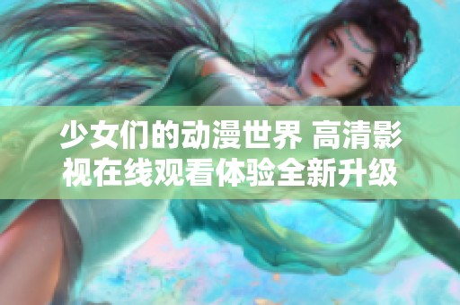 少女们的动漫世界 高清影视在线观看体验全新升级