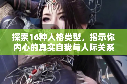 探索16种人格类型，揭示你内心的真实自我与人际关系的奥秘