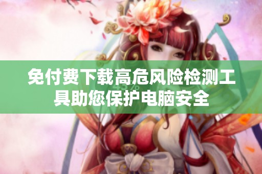 免付费下载高危风险检测工具助您保护电脑安全