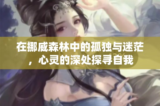 在挪威森林中的孤独与迷茫，心灵的深处探寻自我