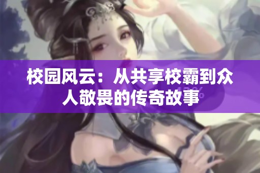 校园风云：从共享校霸到众人敬畏的传奇故事