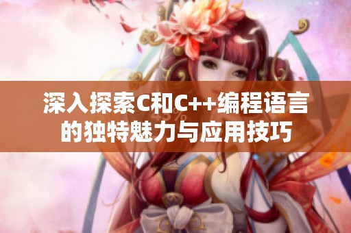 深入探索C和C++编程语言的独特魅力与应用技巧