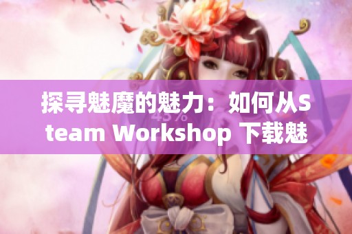 探寻魅魔的魅力：如何从Steam Workshop 下载魅魔模组