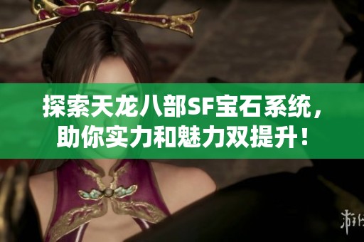 探索天龙八部SF宝石系统，助你实力和魅力双提升！