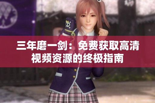 三年磨一剑：免费获取高清视频资源的终极指南